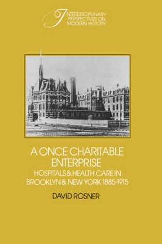 Cover image for A Once Charitable Enterprise: Hospitals and Health Care in Brooklyn and New York 1885-1915