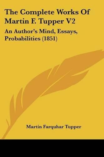 The Complete Works of Martin F. Tupper V2: An Author's Mind, Essays, Probabilities (1851)