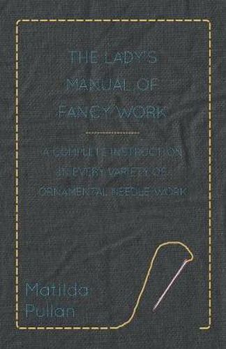 Cover image for The Lady's Manual Of Fancy-Work - A Complete Instruction In Every Variety Of Ornamental Needle-Work