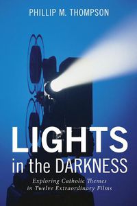 Cover image for Lights in the Darkness: Exploring Catholic Themes in Twelve Extraordinary Films