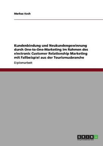 Cover image for Kundenbindung und Neukundengewinnung durch One-to-One-Marketing im Rahmen des electronic Customer Relationship Marketing mit Fallbeispiel aus der Tourismusbranche