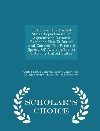 Cover image for To Review the United States Department of Agriculture National Response Plan to Detect and Control the Potential Spread of Avian Influenza Into the United States - Scholar's Choice Edition