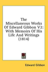 Cover image for The Miscellaneous Works Of Edward Gibbon V2: With Memoirs Of His Life And Writings (1814)