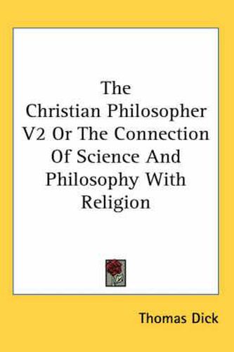 Cover image for The Christian Philosopher V2 or the Connection of Science and Philosophy with Religion