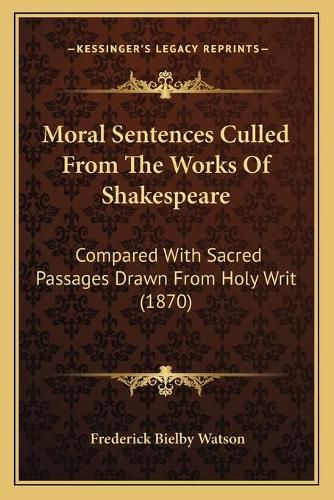 Cover image for Moral Sentences Culled from the Works of Shakespeare: Compared with Sacred Passages Drawn from Holy Writ (1870)