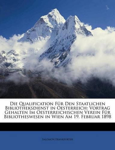 Cover image for Die Qualification Fr Den Staatlichen Bibliotheksdienst in Oesterreich: Vortrag Gehalten Im Oesterreichischen Verein Fr Bibliotheswesen in Wien Am 19. Februar 1898