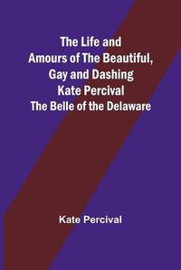 Cover image for The Life and Amours of the Beautiful, Gay and Dashing Kate Percival