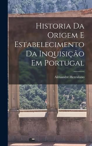 Cover image for Historia Da Origem E Estabelecimento Da Inquisicao Em Portugal