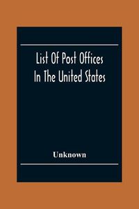 Cover image for List Of Post Offices In The United States With The Names Of Postmasters, Of The 1St Of July 1855 Also, The Principal Regulations Of The Post Office Department