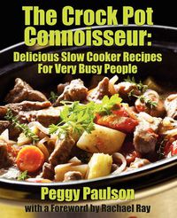 Cover image for The Crock Pot Connoisseur: Delicious Slow Cooker Recipes For (Very) Busy People