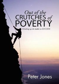 Cover image for Out of the crutches of POVERTY: Climbing up the ladder to SUCCESS