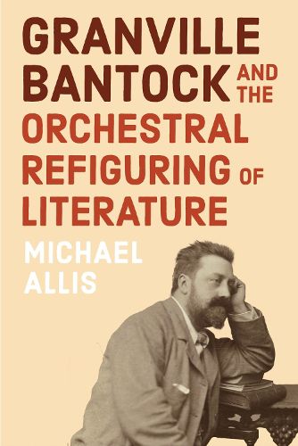 Cover image for Granville Bantock and the Orchestral Refiguring of Literature