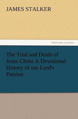 Cover image for The Trial and Death of Jesus Christ a Devotional History of Our Lord's Passion