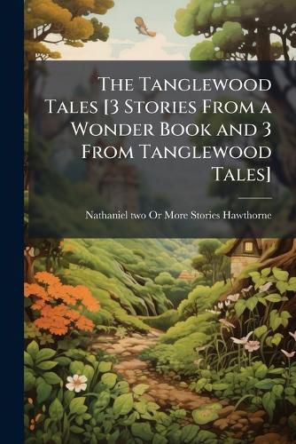 Cover image for The Tanglewood Tales [3 Stories From a Wonder Book and 3 From Tanglewood Tales]
