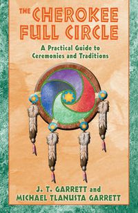 Cover image for The Cherokee Full Circle: A Practical Guide to Ceremonies and Traditions