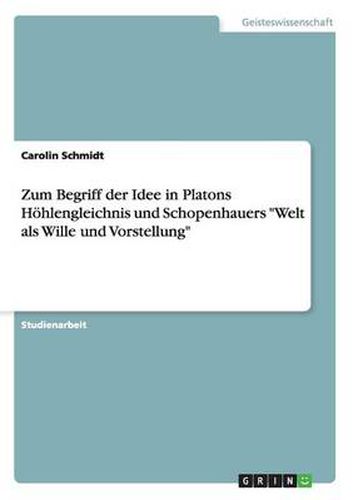 Cover image for Zum Begriff der Idee in Platons Hoehlengleichnis und Schopenhauers Welt als Wille und Vorstellung