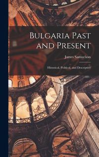 Cover image for Bulgaria Past and Present; Historical, Political, and Descriptive