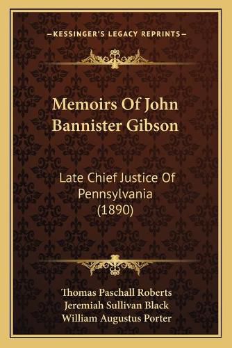 Memoirs of John Bannister Gibson: Late Chief Justice of Pennsylvania (1890)