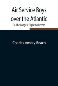 Cover image for Air Service Boys over the Atlantic; Or, The Longest Flight on Record