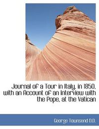 Cover image for Journal of a Tour in Italy, in 1850, with an Account of an Interview with the Pope, at the Vatican