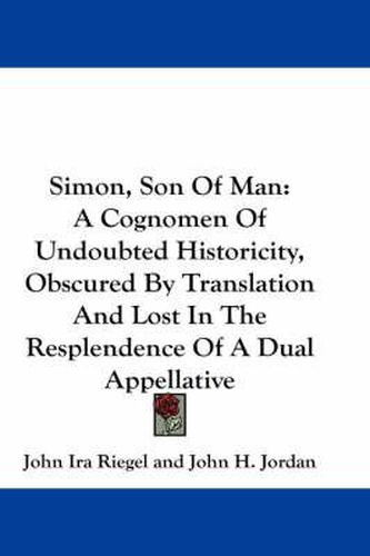 Simon, Son of Man: A Cognomen of Undoubted Historicity, Obscured by Translation and Lost in the Resplendence of a Dual Appellative