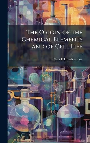 Cover image for The Origin of the Chemical Elements and of Cell Life