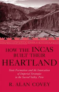 Cover image for How the Incas Built Their Heartland: State Formation and the Innovation of Imperial Strategies in the Sacred Valley, Peru