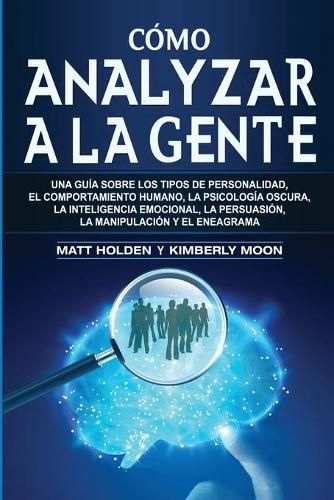 Cover image for Como analizar a la gente: Una guia sobre los tipos de personalidad, el comportamiento humano, la psicologia oscura, la inteligencia emocional, la persuasion, la manipulacion y el eneagrama