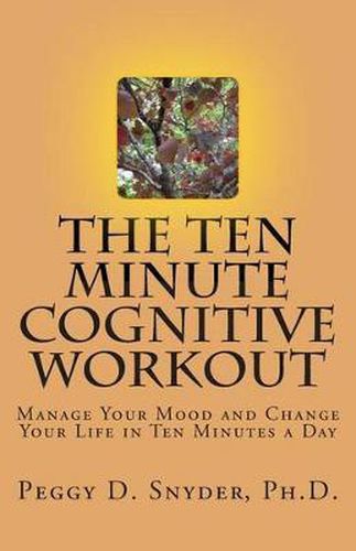 Cover image for The Ten Minute Cognitive Workout: Manage Your Mood and Change Your Life in Ten Minutes a Day