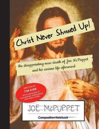 Cover image for Christ Never Showed Up: The Disappointing Near-Death of Joe McPuppet and His Curious Life Afterward