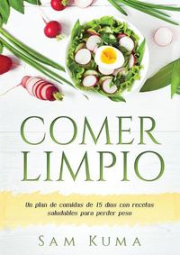 Cover image for Comer Limpio: Un plan de comidas de 15 dias con recetas saludables para perder peso