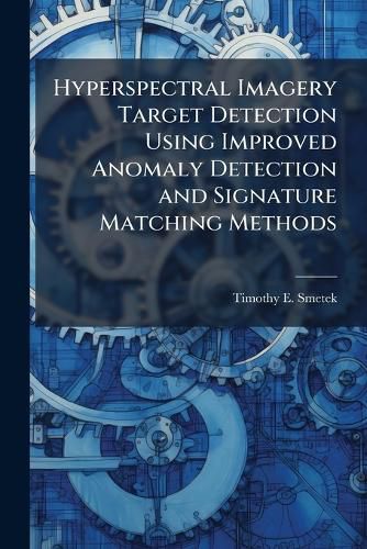 Cover image for Hyperspectral Imagery Target Detection Using Improved Anomaly Detection and Signature Matching Methods