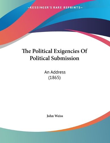 Cover image for The Political Exigencies of Political Submission: An Address (1865)