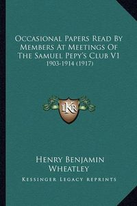 Cover image for Occasional Papers Read by Members at Meetings of the Samuel Occasional Papers Read by Members at Meetings of the Samuel Pepy's Club V1 Pepy's Club V1: 1903-1914 (1917) 1903-1914 (1917)