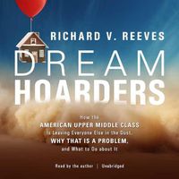 Cover image for Dream Hoarders: How the American Upper Middle Class Is Leaving Everyone Else in the Dust, Why That Is a Problem, and What to Do about It