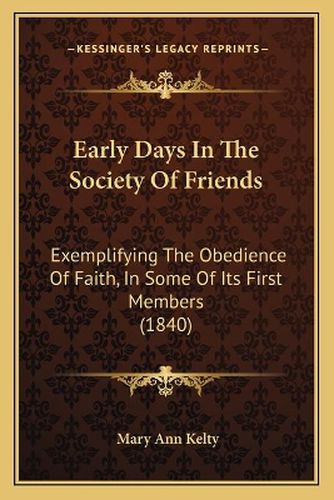 Cover image for Early Days in the Society of Friends: Exemplifying the Obedience of Faith, in Some of Its First Members (1840)