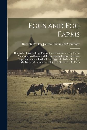 Cover image for Eggs and egg Farms; Devoted to Increased egg Production, Contributed to by Expert Authorities and Successful Breeders, who Furnish Life-long Experiences in the Production of Eggs, Methods of Feeding, Market Requirements, and Desirable Breeds for the Farm