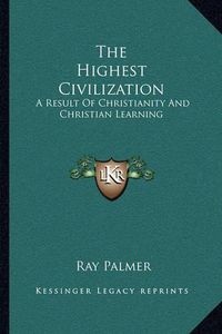 Cover image for The Highest Civilization: A Result of Christianity and Christian Learning