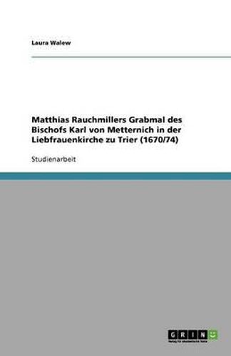 Cover image for Matthias Rauchmillers Grabmal des Bischofs Karl von Metternich in der Liebfrauenkirche zu Trier (1670/74)