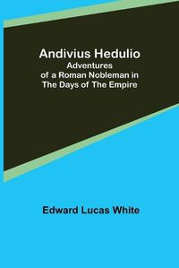 Cover image for Andivius Hedulio: Adventures of a Roman Nobleman in the Days of the Empire