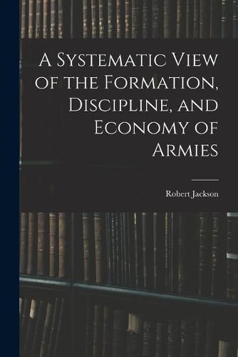 A Systematic View of the Formation, Discipline, and Economy of Armies