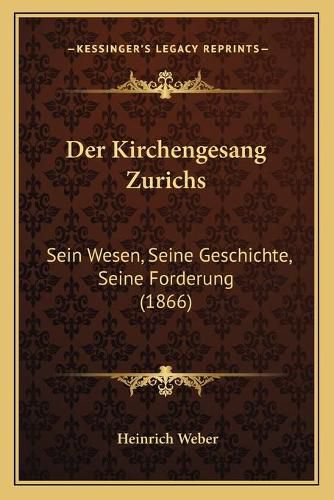 Der Kirchengesang Zurichs: Sein Wesen, Seine Geschichte, Seine Forderung (1866)