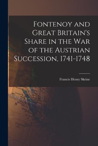 Fontenoy and Great Britain's Share in the War of the Austrian Succession, 1741-1748