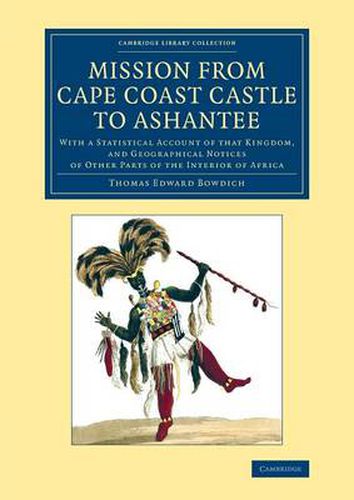 Mission from Cape Coast Castle to Ashantee: With a Statistical Account of that Kingdom, and Geographical Notices of Other Parts of the Interior of Africa