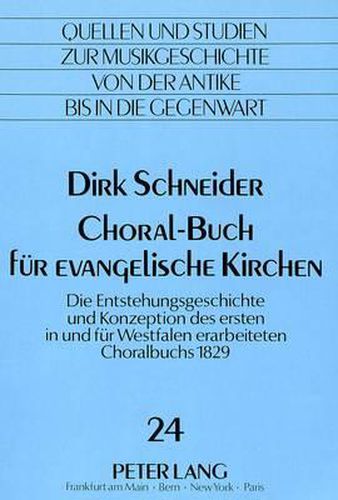 Choral-Buch Fuer Evangelische Kirchen: Die Entstehungsgeschichte Und Konzeption Des Ersten in Und Fuer Westfalen Erarbeiteten Choralbuchs 1829