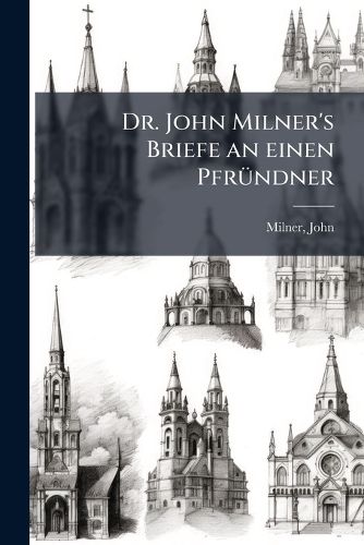 Cover image for Dr. John Milner's Briefe an Einen Pfr Ndner: ALS Erwiederung Auf Die Bemerkungen
