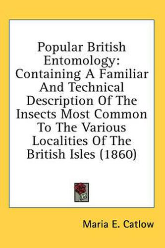 Cover image for Popular British Entomology: Containing a Familiar and Technical Description of the Insects Most Common to the Various Localities of the British Isles (1860)