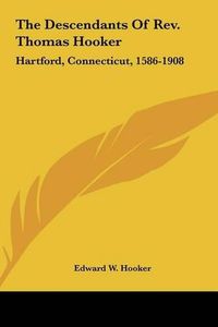 Cover image for The Descendants of REV. Thomas Hooker: Hartford, Connecticut, 1586-1908