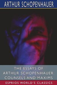 Cover image for The Essays of Arthur Schopenhauer: Counsels and Maxims (Esprios Classics)