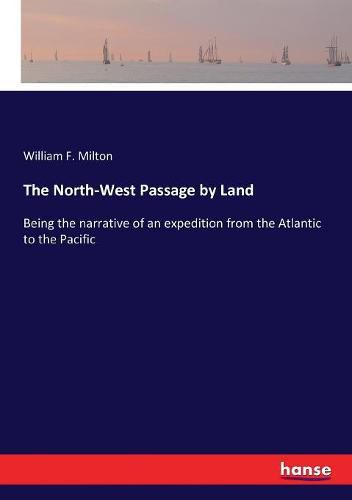 The North-West Passage by Land: Being the narrative of an expedition from the Atlantic to the Pacific